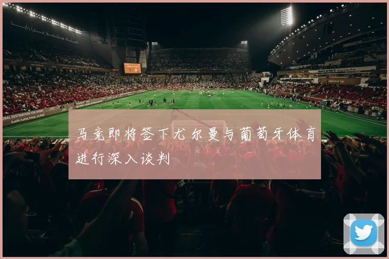 马竞即将签下尤尔曼与葡萄牙体育进行深入谈判