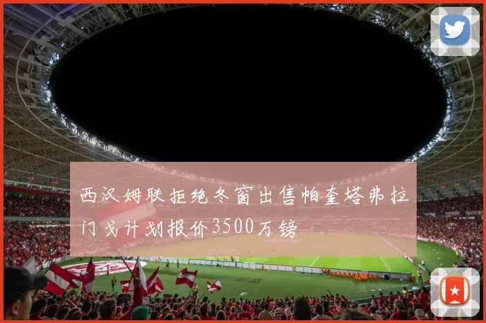 西汉姆联拒绝冬窗出售帕奎塔弗拉门戈计划报价3500万镑