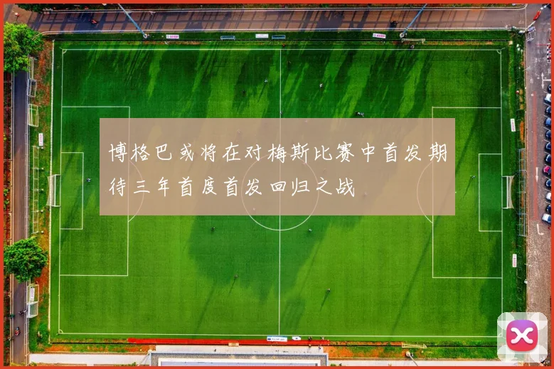 博格巴或将在对梅斯比赛中首发期待三年首度首发回归之战