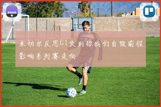 米切尔反思G1失利称我们自毁前程影响系列赛走向